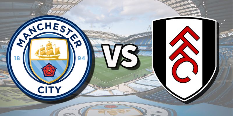 Mancity Vs Fulham 2H30 Ngày 12/02 - Nhận Định Từ Tylekeonhacai